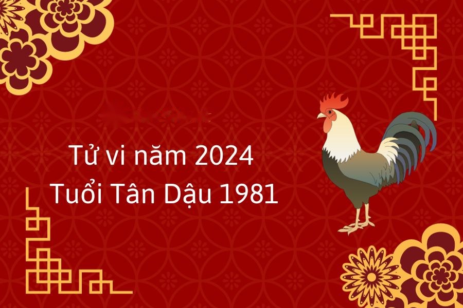 Tử vi năm 2024 tuổi Tân Dậu - Sinh năm 1981
