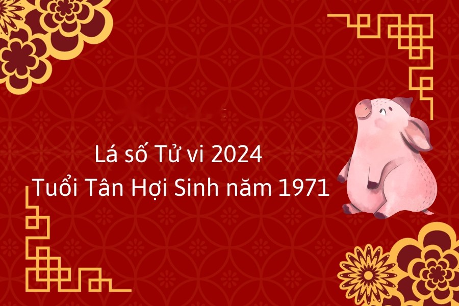 Tử vi tuổi Tân Hợi năm 2024 - Người sinh năm 1971